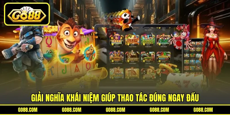Giải nghĩa khái niệm giúp thao tác đúng ngay đầu