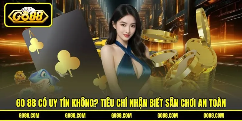 GO 88 có uy tín không? Tiêu chí nhận biết sân chơi an toàn