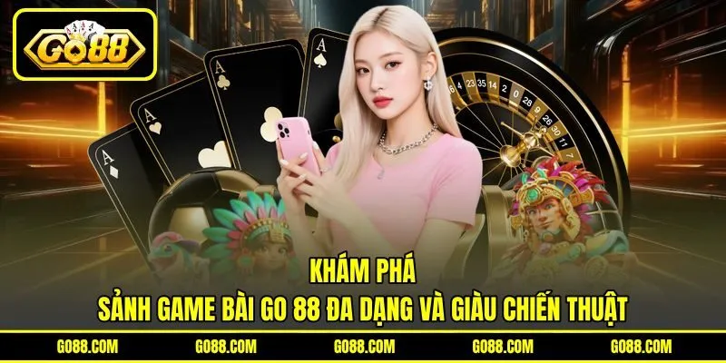 Khám phá sảnh game bài GO 88 đa dạng và giàu chiến thuật