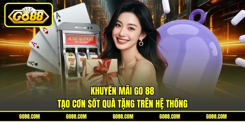 Khuyến Mãi GO 88 - Tạo Cơn Sốt Quà Tặng Trên Hệ Thống