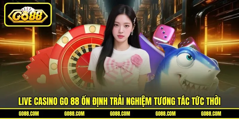 Live Casino GO 88 ổn định trải nghiệm tương tác tức thời Live Casino GO 88 ổn định trải nghiệm tương tác tức thời