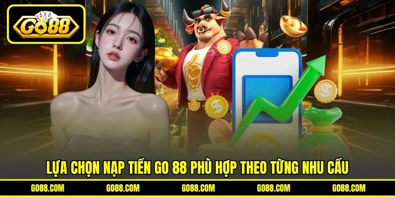 Lựa chọn nạp tiền GO 88 phù hợp theo từng nhu cầu Lựa chọn nạp tiền GO 88 phù hợp theo từng nhu cầu