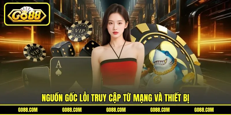 Nguồn gốc lỗi truy cập từ mạng và thiết bị Nguồn gốc lỗi truy cập từ mạng và thiết bị