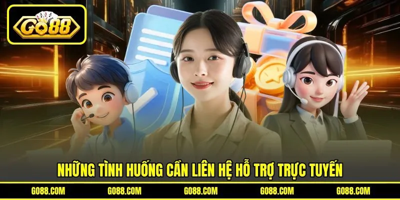 Những tình huống cần liên hệ hỗ trợ trực tuyến