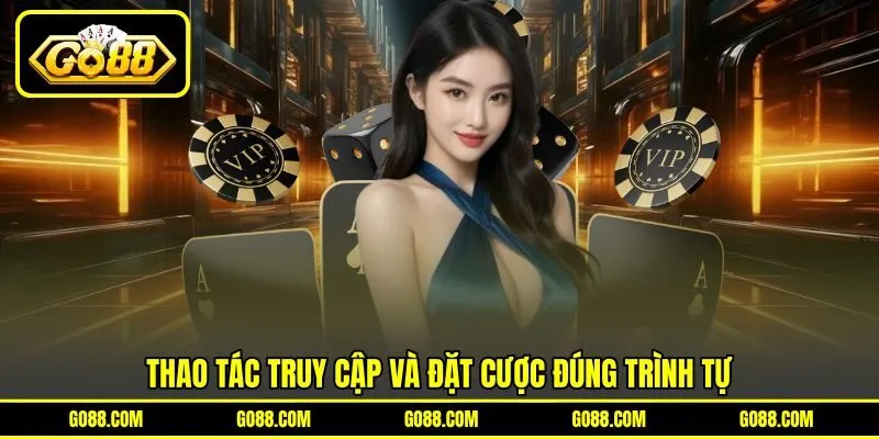 Thao tác truy cập và đặt cược đúng trình tự Thao tác truy cập và đặt cược đúng trình tự