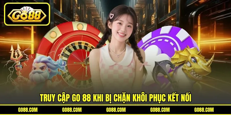 Truy cập GO 88 khi bị chặn khôi phục kết nối Truy cập GO 88 khi bị chặn khôi phục kết nối