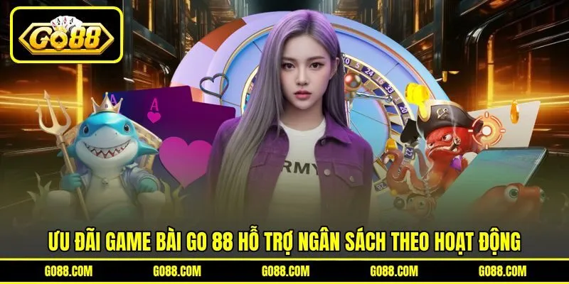 Ưu đãi game bài GO 88 hỗ trợ ngân sách theo hoạt động