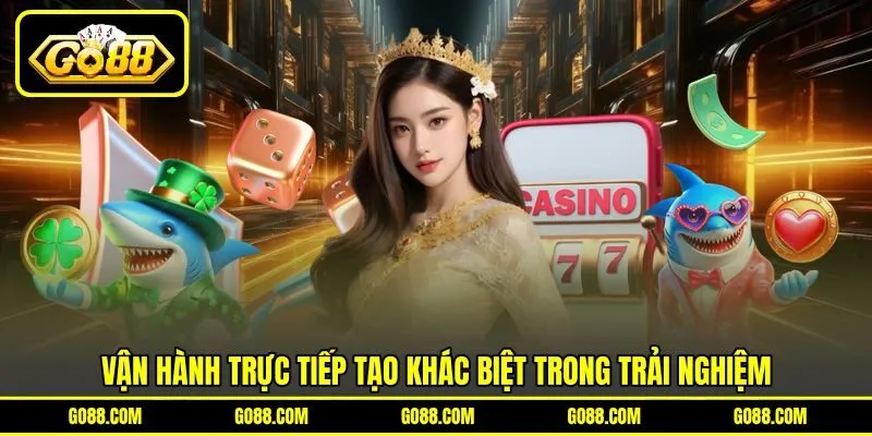 Vận hành trực tiếp tạo khác biệt trong trải nghiệm Vận hành trực tiếp tạo khác biệt trong trải nghiệm