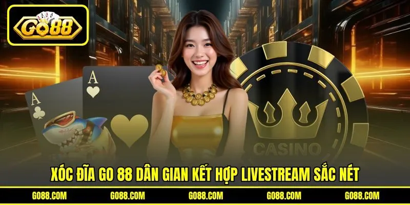 Xóc đĩa GO 88 dân gian kết hợp livestream sắc nét